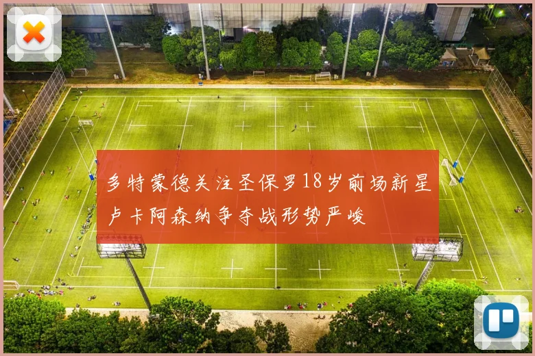 多特蒙德关注圣保罗18岁前场新星卢卡阿森纳争夺战形势严峻