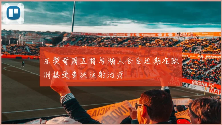 东契奇周五将与湖人会合近期在欧洲接受多次注射治疗