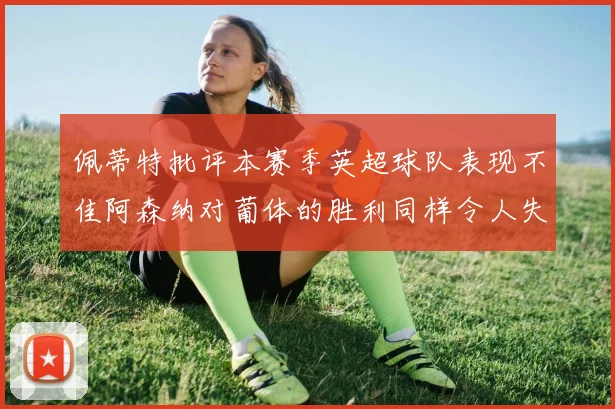佩蒂特批评本赛季英超球队表现不佳阿森纳对葡体的胜利同样令人失望