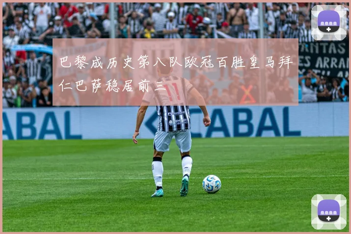巴黎成历史第八队欧冠百胜皇马拜仁巴萨稳居前三