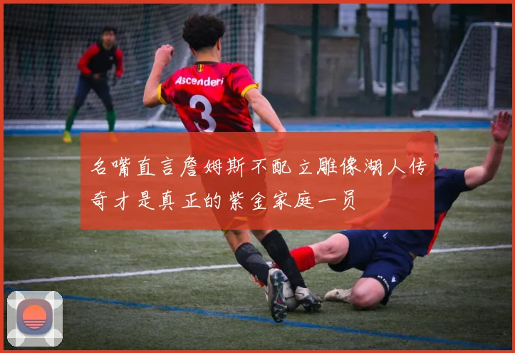 名嘴直言詹姆斯不配立雕像湖人传奇才是真正的紫金家庭一员
