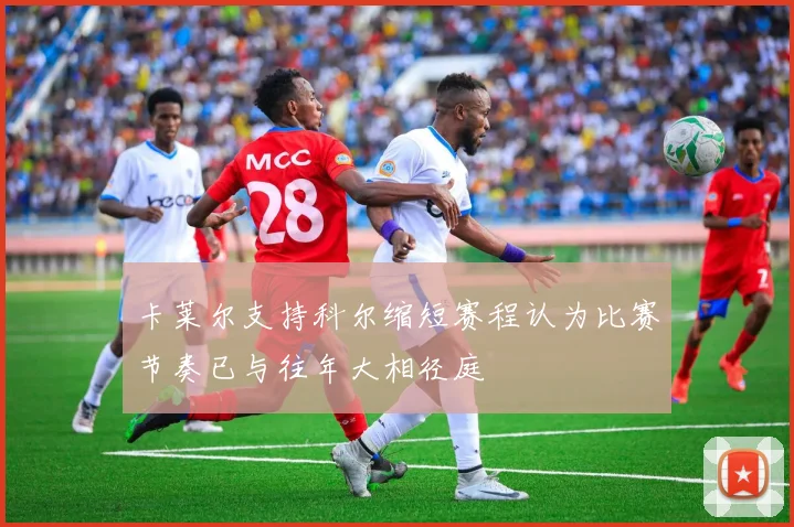 卡莱尔支持科尔缩短赛程认为比赛节奏已与往年大相径庭