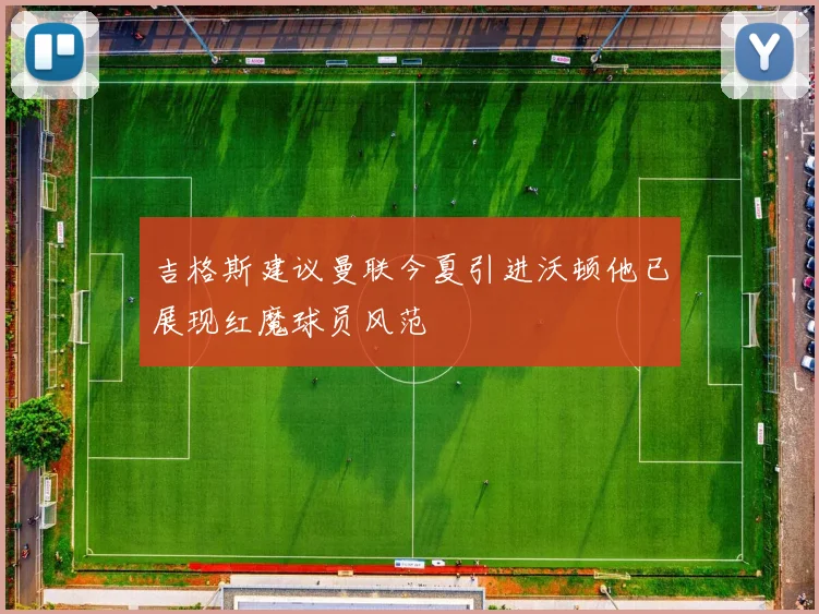 吉格斯建议曼联今夏引进沃顿他已展现红魔球员风范