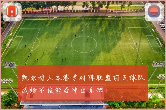 凯尔特人本赛季对阵联盟前五球队战绩不佳能否冲出东部