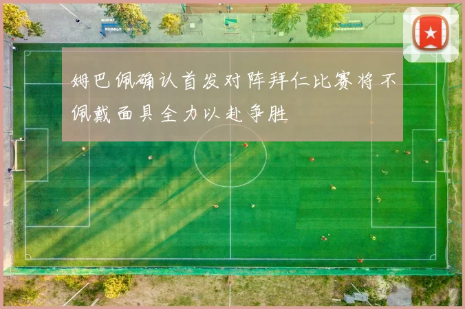 姆巴佩确认首发对阵拜仁比赛将不佩戴面具全力以赴争胜