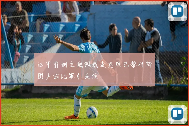 法甲首例主裁佩戴麦克风巴黎对阵图卢兹比赛引关注