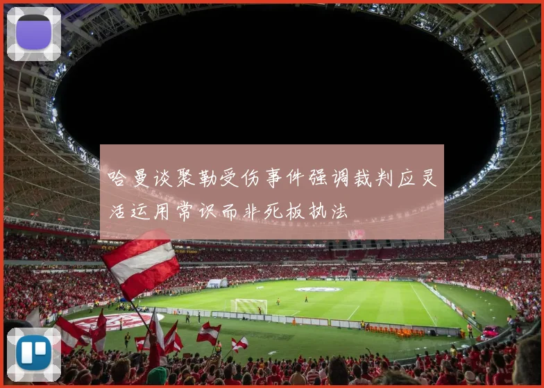 哈曼谈聚勒受伤事件强调裁判应灵活运用常识而非死板执法